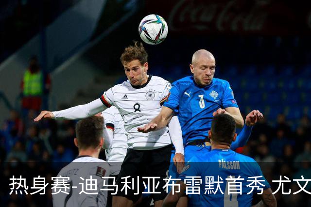 热身赛-迪马利亚布雷默首秀 尤文两小将进球2-0胜